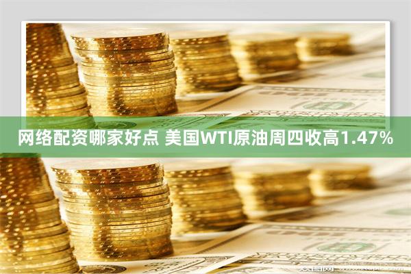 网络配资哪家好点 美国WTI原油周四收高1.47%