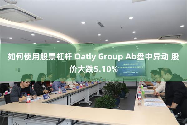 如何使用股票杠杆 Oatly Group Ab盘中异动 股价大跌5.10%