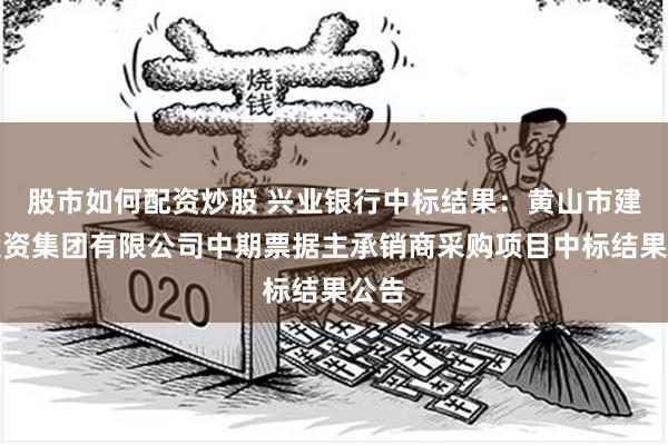 股市如何配资炒股 兴业银行中标结果：黄山市建设投资集团有限公司中期票据主承销商采购项目中标结果公告
