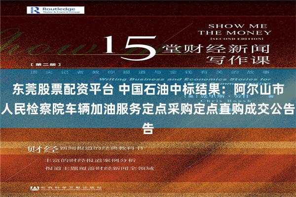 东莞股票配资平台 中国石油中标结果：阿尔山市人民检察院车辆加油服务定点采购定点直购成交公告