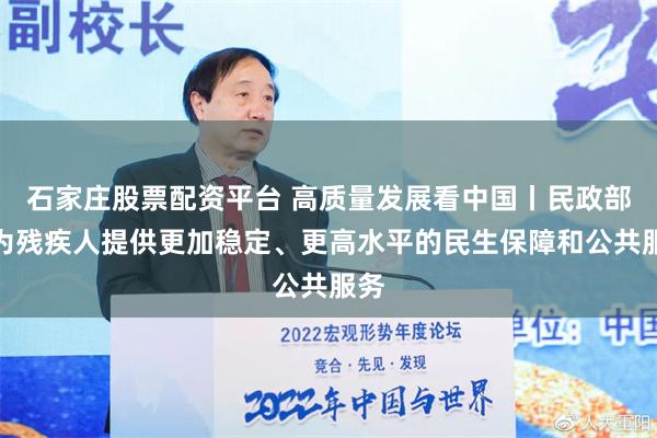 石家庄股票配资平台 高质量发展看中国丨民政部：为残疾人提供更加稳定、更高水平的民生保障和公共服务