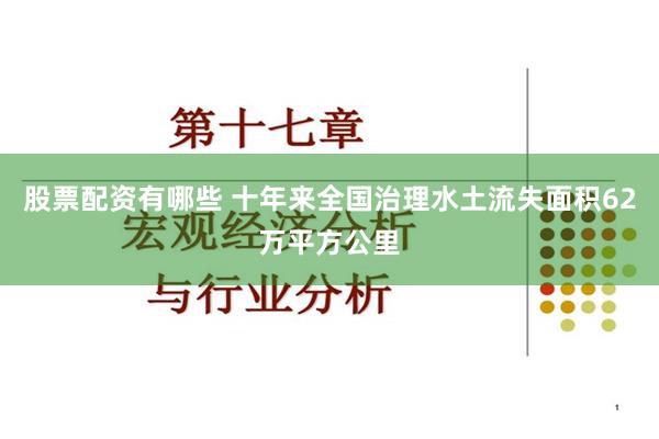 股票配资有哪些 十年来全国治理水土流失面积62万平方公里