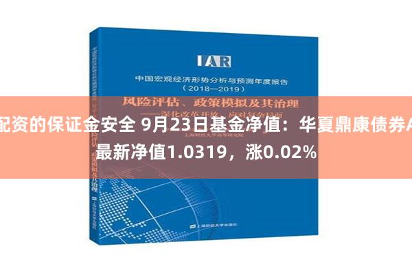 配资的保证金安全 9月23日基金净值：华夏鼎康债券A最新净值1.0319，涨0.02%
