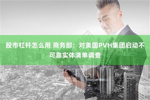 股市杠杆怎么用 商务部：对美国PVH集团启动不可靠实体清单调查