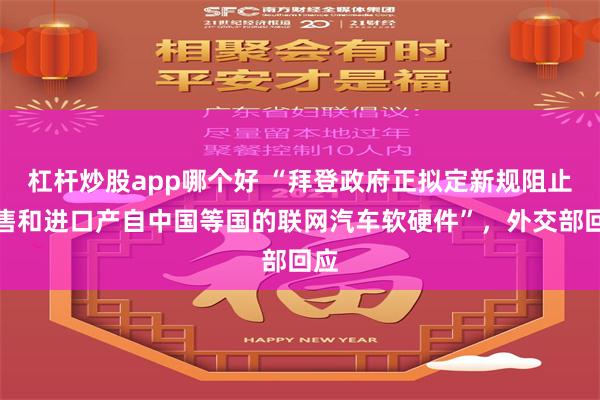 杠杆炒股app哪个好 “拜登政府正拟定新规阻止销售和进口产自中国等国的联网汽车软硬件”，外交部回应