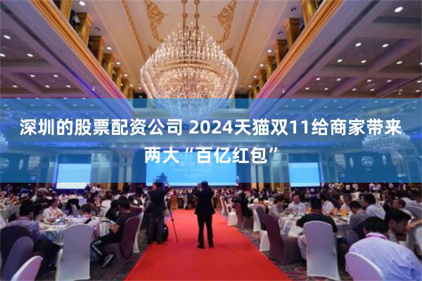 深圳的股票配资公司 2024天猫双11给商家带来两大“百亿红包”