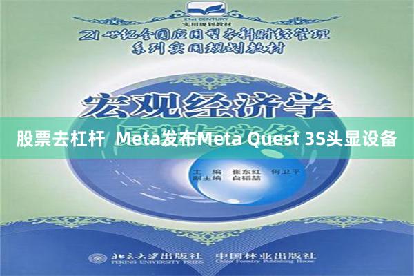 股票去杠杆  Meta发布Meta Quest 3S头显设备