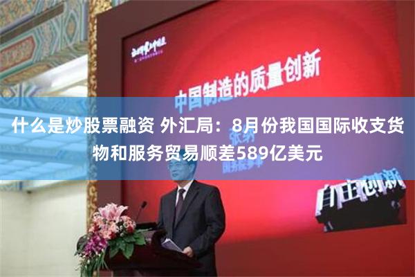 什么是炒股票融资 外汇局：8月份我国国际收支货物和服务贸易顺差589亿美元