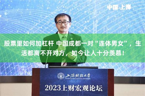 股票里如何加杠杆 中国成都一对“连体男女”，生活都离不开对方，如今让人十分羡慕！
