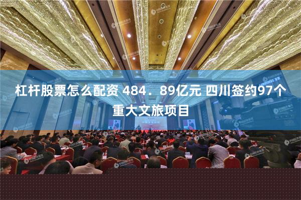 杠杆股票怎么配资 484．89亿元 四川签约97个重大文旅项目