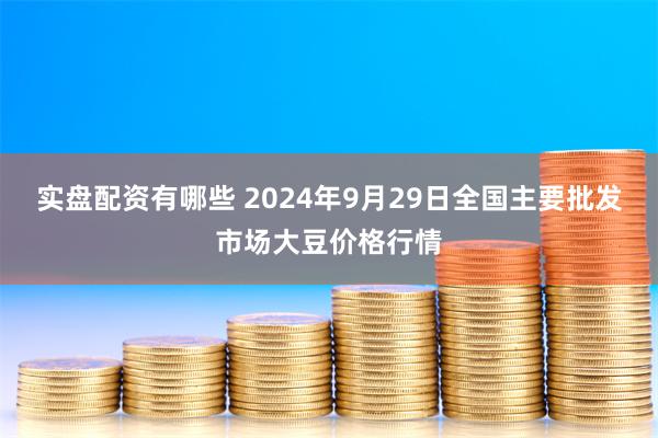 实盘配资有哪些 2024年9月29日全国主要批发市场大豆价格行情