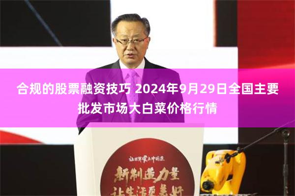 合规的股票融资技巧 2024年9月29日全国主要批发市场大白菜价格行情