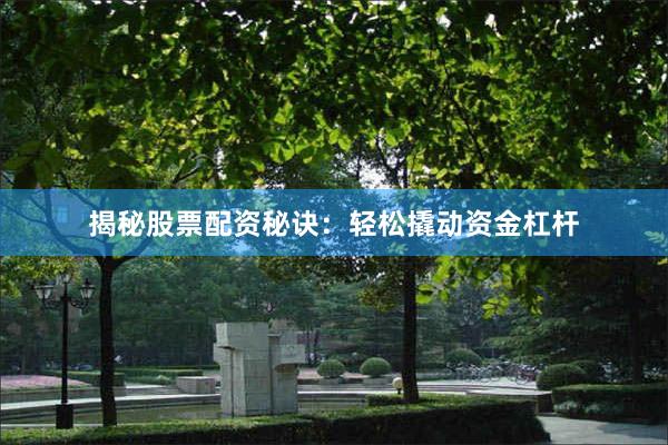 揭秘股票配资秘诀：轻松撬动资金杠杆
