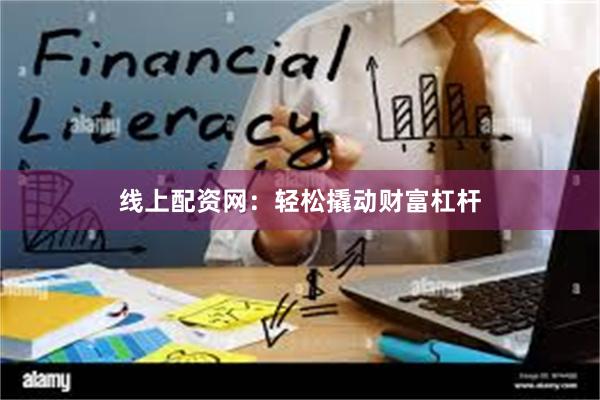 线上配资网：轻松撬动财富杠杆