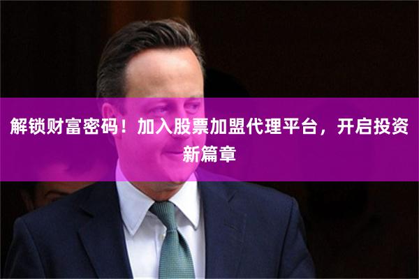 解锁财富密码！加入股票加盟代理平台，开启投资新篇章