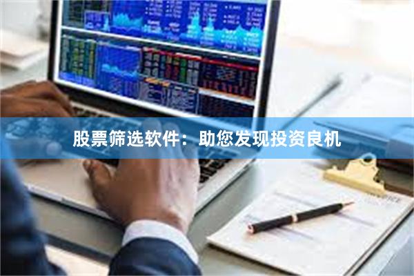 股票筛选软件：助您发现投资良机