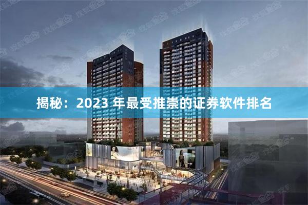揭秘：2023 年最受推崇的证券软件排名