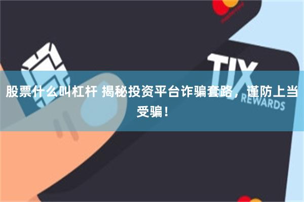 股票什么叫杠杆 揭秘投资平台诈骗套路，谨防上当受骗！
