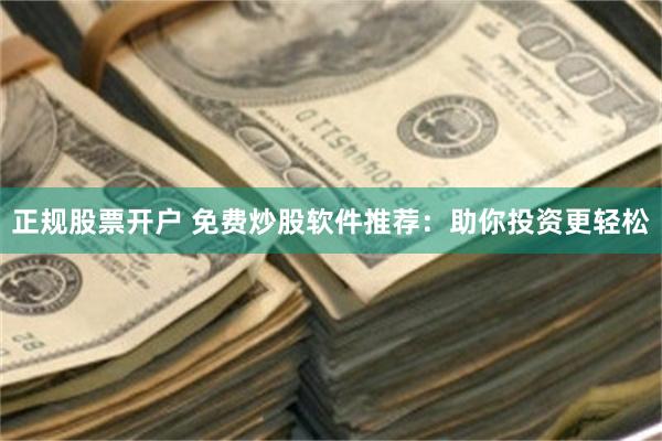 正规股票开户 免费炒股软件推荐：助你投资更轻松