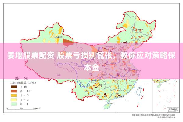 姜堰股票配资 股票亏损别慌张，教你应对策略保本金