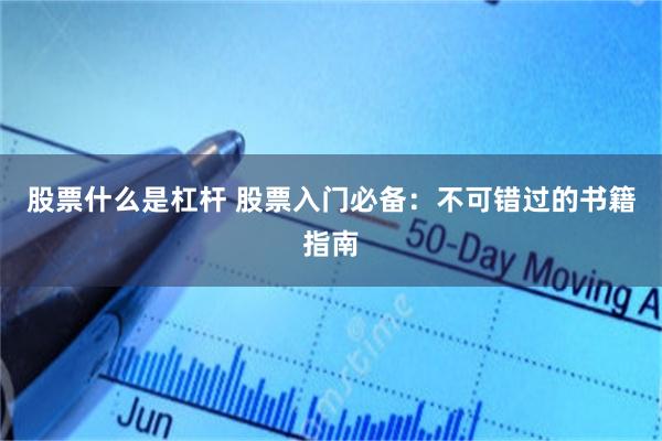 股票什么是杠杆 股票入门必备：不可错过的书籍指南