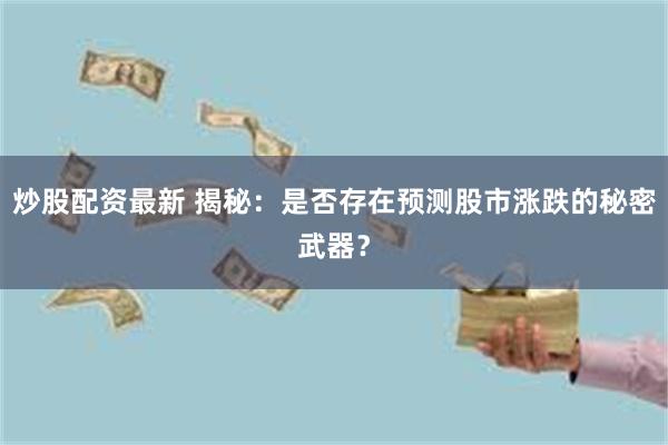 炒股配资最新 揭秘：是否存在预测股市涨跌的秘密武器？