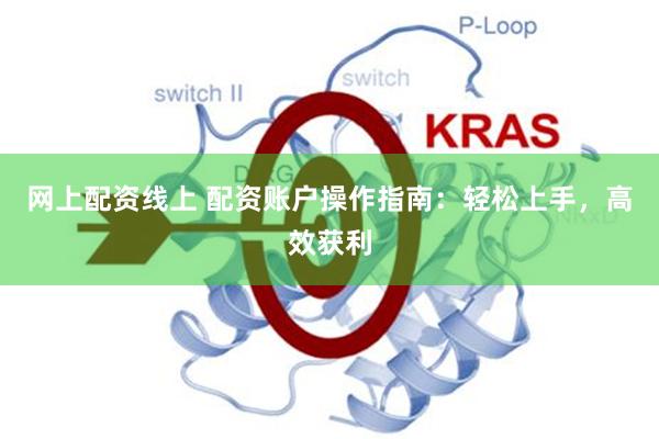 网上配资线上 配资账户操作指南：轻松上手，高效获利