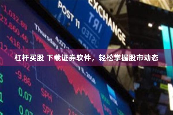 杠杆买股 下载证券软件，轻松掌握股市动态