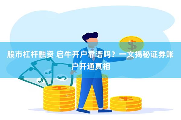 股市杠杆融资 启牛开户靠谱吗？一文揭秘证券账户开通真相