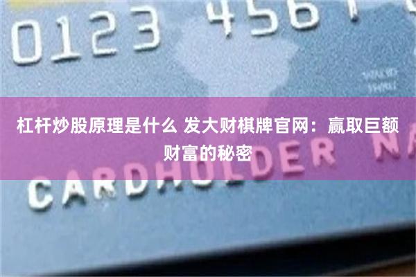 杠杆炒股原理是什么 发大财棋牌官网：赢取巨额财富的秘密