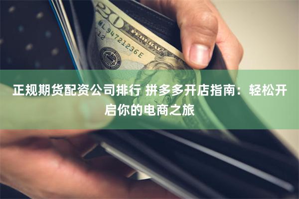 正规期货配资公司排行 拼多多开店指南：轻松开启你的电商之旅