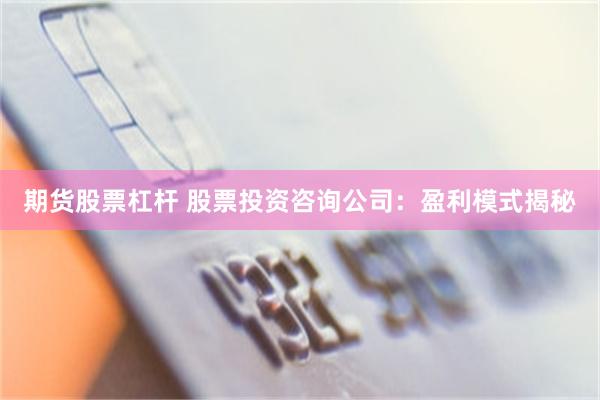 期货股票杠杆 股票投资咨询公司：盈利模式揭秘