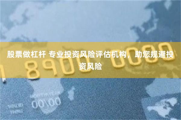 股票做杠杆 专业投资风险评估机构，助您规避投资风险