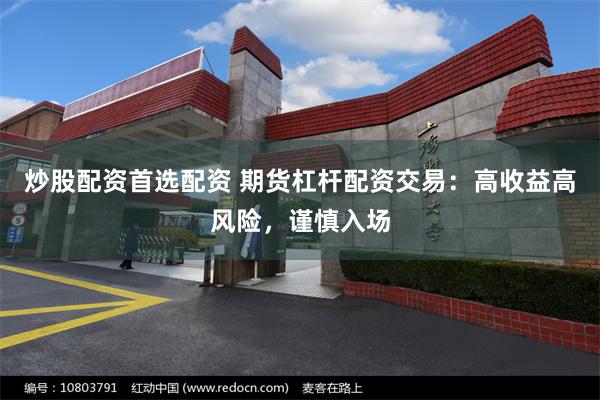 炒股配资首选配资 期货杠杆配资交易：高收益高风险，谨慎入场