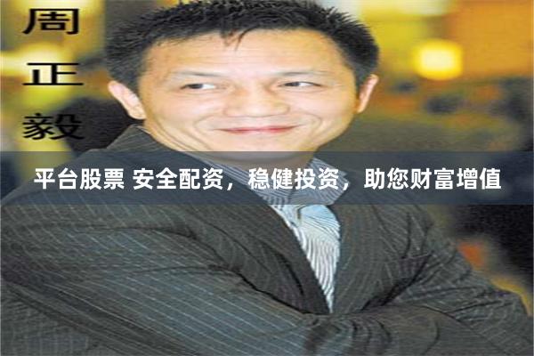 平台股票 安全配资，稳健投资，助您财富增值