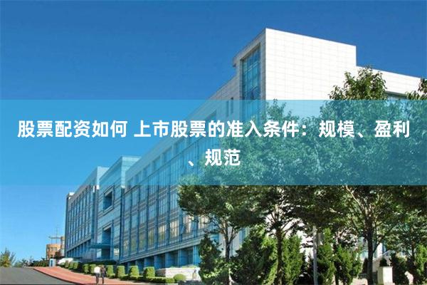股票配资如何 上市股票的准入条件：规模、盈利、规范