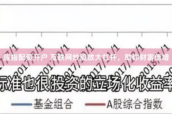 股指配资开户 互联网炒股放大杠杆，助你财富倍增