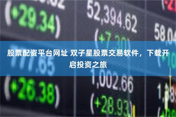 股票配资平台网址 双子星股票交易软件，下载开启投资之旅