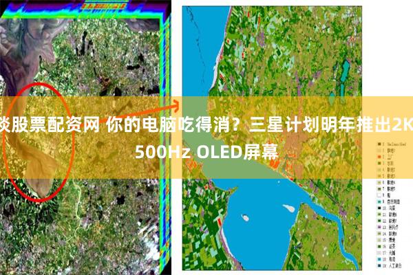 谈股票配资网 你的电脑吃得消？三星计划明年推出2K 500Hz OLED屏幕