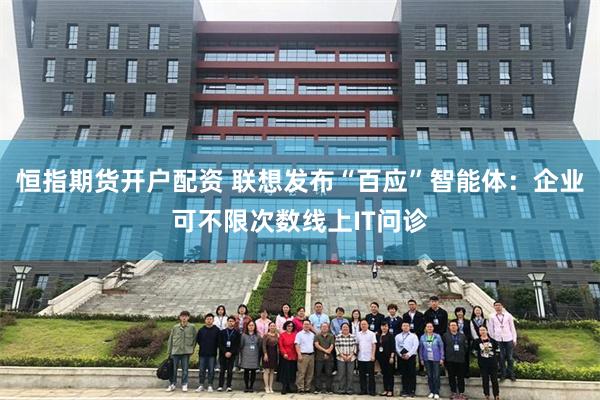 恒指期货开户配资 联想发布“百应”智能体：企业可不限次数线上IT问诊