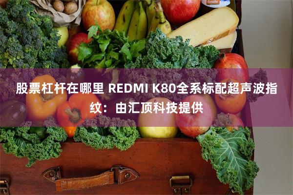 股票杠杆在哪里 REDMI K80全系标配超声波指纹：由汇顶科技提供