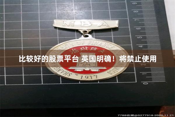 比较好的股票平台 英国明确！将禁止使用