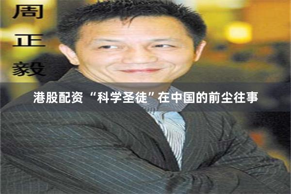 港股配资 “科学圣徒”在中国的前尘往事