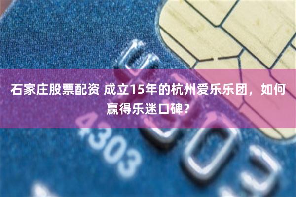 石家庄股票配资 成立15年的杭州爱乐乐团，如何赢得乐迷口碑？