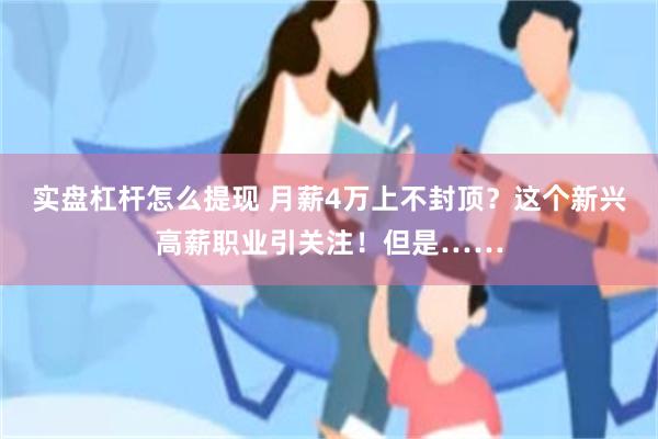 实盘杠杆怎么提现 月薪4万上不封顶？这个新兴高薪职业引关注！但是……