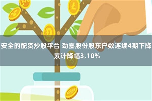 安全的配资炒股平台 劲嘉股份股东户数连续4期下降 累计降幅3.10%