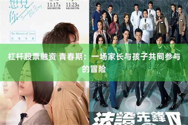 杠杆股票融资 青春期：一场家长与孩子共同参与的冒险