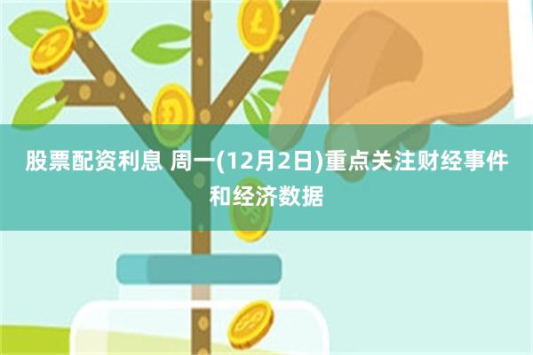 股票配资利息 周一(12月2日)重点关注财经事件和经济数据