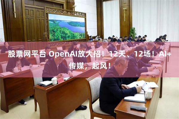股票网平台 OpenAI放大招！12天、12场！AI+传媒，起风！