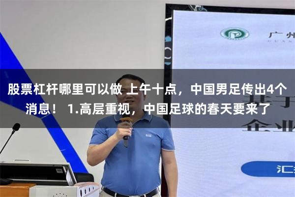 股票杠杆哪里可以做 上午十点，中国男足传出4个消息！ 1.高层重视，中国足球的春天要来了